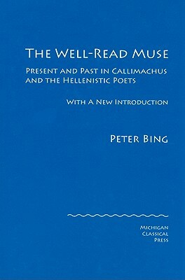 The Well-Read Muse: Present and Past in Callimachus and the Hellenistic Poets (2008) by Peter Bing