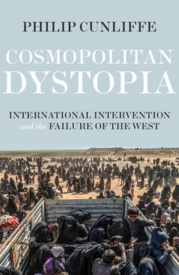 Cosmopolitan Dystopia: International Intervention and the Failure of the West by Philip Cunliffe