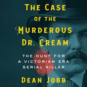 The Case of the Murderous Dr. Cream: The Hunt for a Victorian Era Serial Killer by Dean Jobb