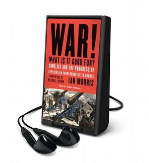 War! What Is It Good For?: Conflict and the Fate of Civilization from Primates to Robots by Ian Morris