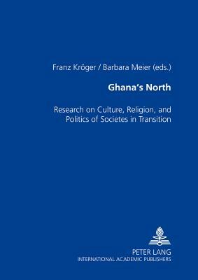 Ghana's North: Research on Culture, Religion, and Politics of Societies in Transition by 