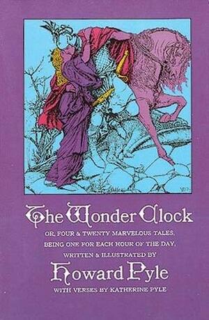 The Wonder Clock; or, Four and Twenty Marvelous Tales, Being One for Each Hour of the Day by Katharine Pyle, Howard Pyle, Howard Pyle