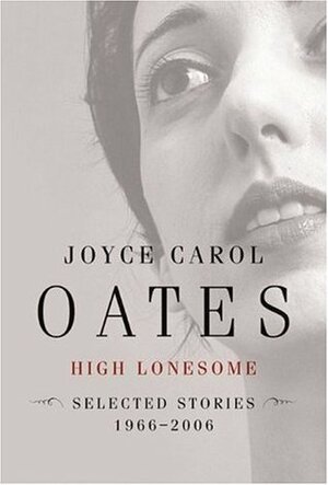 High Lonesome: Selected Stories, 1966-2006 by Joyce Carol Oates