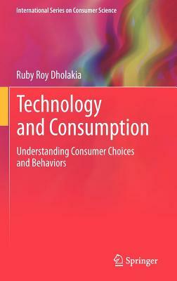 Technology and Consumption: Understanding Consumer Choices and Behaviors by Ruby Roy Dholakia