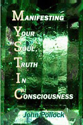 Mystic: Manifesting Your Soul, Truth in Consciousness by John Pollock