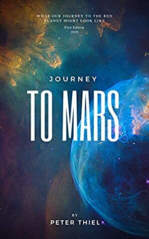 Journey to Mars: What Our Journey To the Red Planet Might Look Like ? by Peter Thiel, Moaml Mohmmed