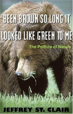 Been Brown so Long, It Looked Like Green to Me: The Politics of Nature by Jeffrey St. Clair