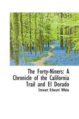 The Forty-Niners: A Chronicle of the California Trail and El Dorado by Stewart Edward White