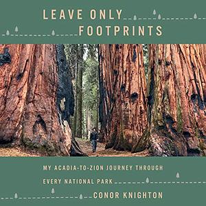 Leave Only Footprints : My Acadia-to-Zion Journey Through Every National Park by Conor Knighton