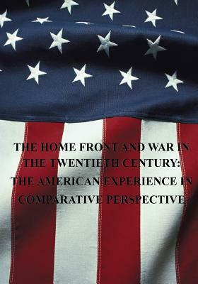 The Home Front and War in the Twentieth Century: The American Experience in Comparative Perspective by U. S. Air Force, Office of Air Force History