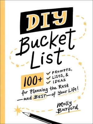 DIY Bucket List: 100+ Prompts, Lists, & Ideas for Planning the Rest--And Best--Of Your Life! by Molly Burford