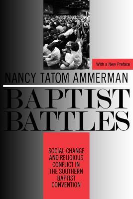 Baptist Battles: Social Change and Religious Conflict in the Southern Baptist Convention by Nancy Ammerman