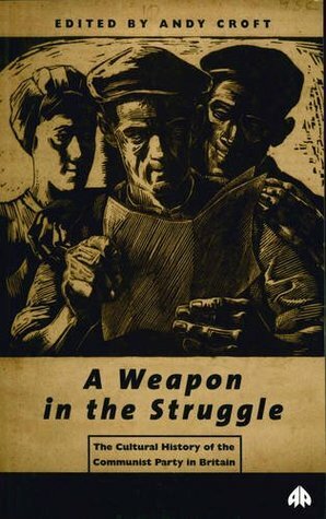 A Weapon in the Struggle: The Cultural History of the Communist Party in Britain by Andy Croft