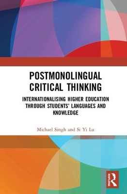 Postmonolingual Critical Thinking: Internationalising Higher Education Through Students' Languages and Knowledge by Michael Singh, Si Yi Lu