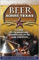 Beer Across Texas: A Guide to the Brews and Brewmasters of the Lone Star State by Travis E. Poling, Paul Hightower