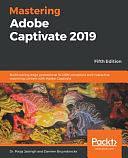 Mastering Adobe Captivate 2019: Build Cutting Edge Professional SCORM Compliant and Interactive ELearning Content with Adobe Captivate, 5th Edition by Damien Bruyndonckx, Pooja Jaisingh