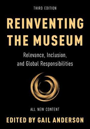 Reinventing the Museum: Relevance, Inclusion, and Global Responsibilities, Third Edition by Gail Anderson