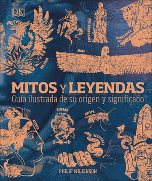 Mitos Y Leyendas: Guía Ilustrada de Su Origen Y Significado by Philip Wilkinson