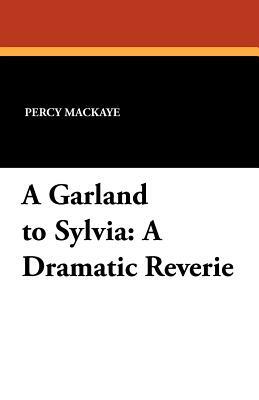 A Garland to Sylvia: A Dramatic Reverie by Percy Mackaye