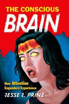 The Conscious Brain: How Attention Engenders Experience by Jesse J. Prinz