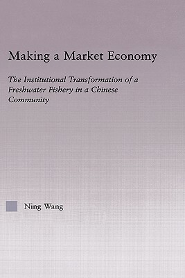 Making a Market Economy: The Institutionalizational Transformation of a Freshwater Fishery in a Chinese Community by Ning Wang