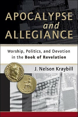 Apocalypse and Allegiance: Worship, Politics, and Devotion in the Book of Revelation by J. Nelson Kraybill