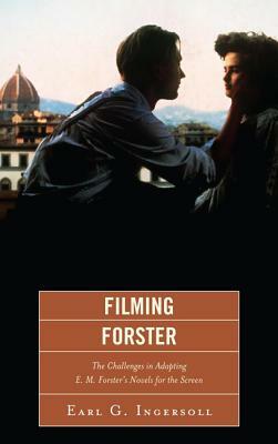 Filming Forster: The Challenges of Adapting E. M. Forster's Novels for the Screen by Earl G. Ingersoll