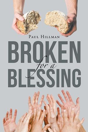 Broken for a Blessing by Paul Hillman