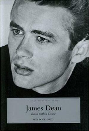 James Dean: Rebel With A Cause by Wes D. Gehring