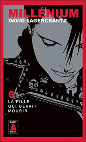 MILLÉNIUM T.06 : LA FILLE QUI DEVAIT MOURIR by David Lagercrantz