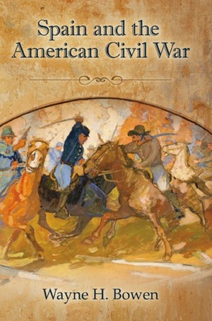 Spain and the American Civil War by Wayne H. Bowen