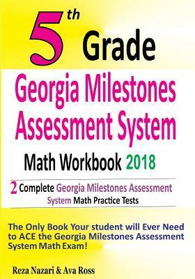 5th Grade Georgia Milestones Assessment System Math Workbook 2018: The Most Comprehensive Review for the Math Section of the GMAS TEST by Ava Ross, Reza Nazari