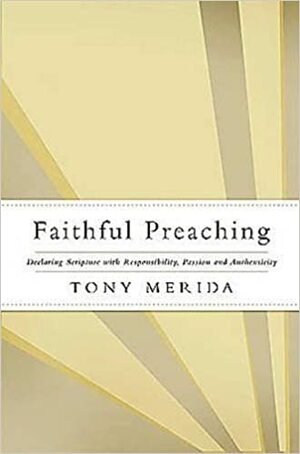 Faithful Preaching: Declaring Scripture with Responsibility, Passion, and Authenticity by Tony Merida