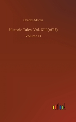Historic Tales, Vol. XIII (of 15): Volume 13 by Charles Morris