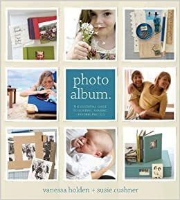 Photo Album: The Essential Guide to Sorting, Sharing and Keeping Your Photos by Susie Cushner, Joan Warner, Vanessa Holden