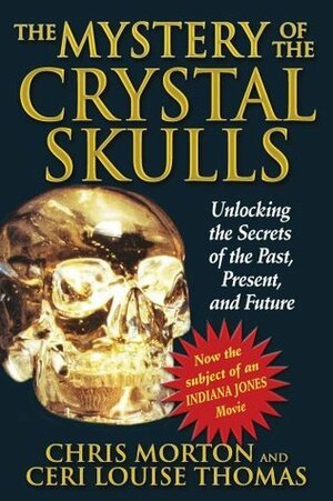 The Mystery of the Crystal Skulls: Unlocking the Secrets of the Past, Present, and Future by Ceri Louise Thomas, Chris Morton