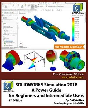 Solidworks Simulation 2018: A Power Guide for Beginners and Intermediate Users by John Willis, Sandeep Dogra, Cadartifex