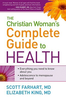 The Christian Woman's Complete Guide to Health by Scott Farhart, Elizabeth King
