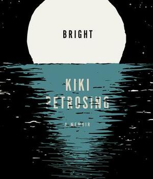 Bright: A Memoir in Fragments by Kiki Petrosino