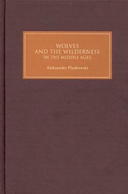 Wolves and the Wilderness in the Middle Ages by Aleksander Pluskowski