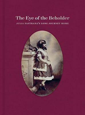 The Eye of the Beholder: Julia Pastrana's Long Journey Home by Grant Kester