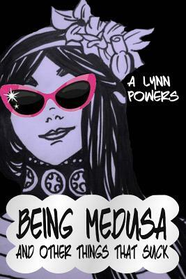 Being Medusa: And Other Things That Suck by A. Lynn Powers