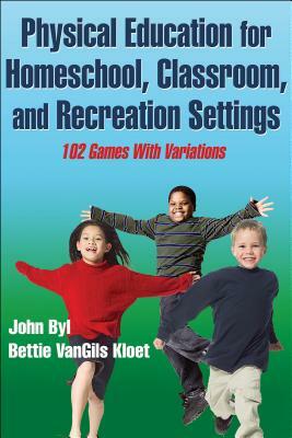 Physical Education for Homeschool, Classroom, and Recreation Settings: 102 Games with Variations by John Byl, Bettie Vangils Kloet