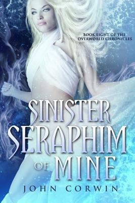 Sinister Seraphim of Mine: Book Eight of the Overworld Chronicles by John Corwin