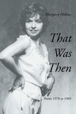 That Was Then: Poems 1976 to 1984 by Margaret Holmes