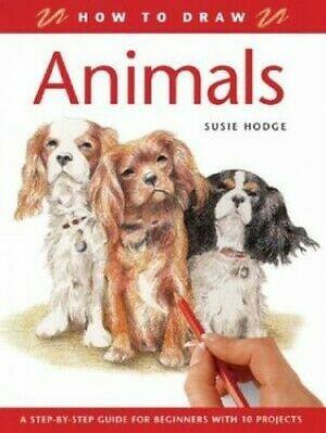 How to Draw Animals: A Step-By-Step Guide for Beginners with 10 Projects by Susie Hodge