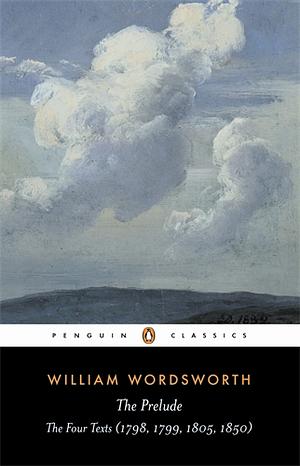 The Prelude: The Four Texts (1798, 1799, 1805, 1850) by William Wordsworth
