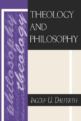 Theology and Philosophy by Ingolf U. Dalferth