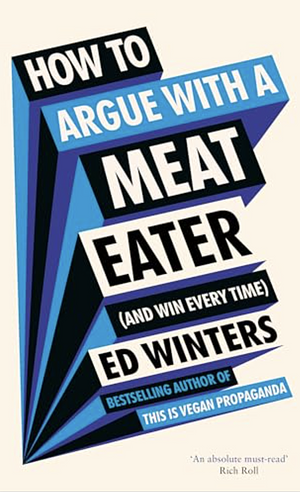 How to Argue with a Meat Eater (and Win Every Time) by Ed Winters