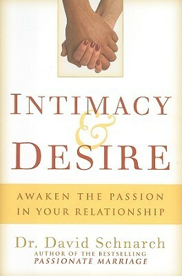 Intimacy & Desire: Awaken the Passion in Your Relationship by David Schnarch